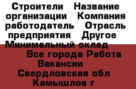 Строители › Название организации ­ Компания-работодатель › Отрасль предприятия ­ Другое › Минимальный оклад ­ 40 000 - Все города Работа » Вакансии   . Свердловская обл.,Камышлов г.